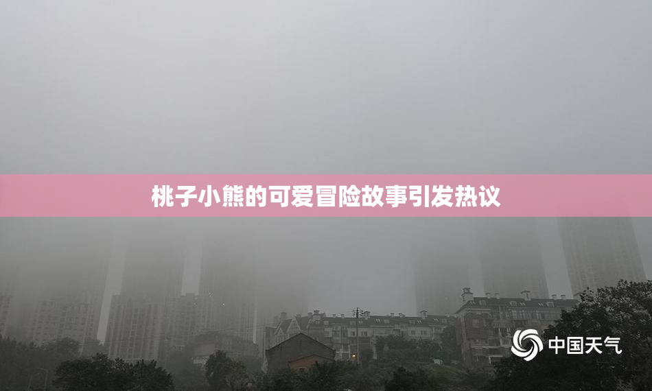 桃子小熊的可爱冒险故事引发热议