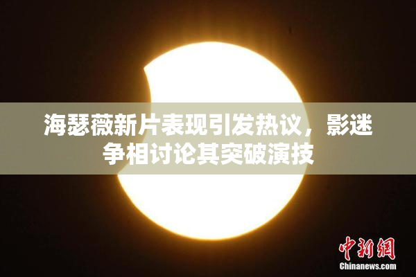 海瑟薇新片表现引发热议，影迷争相讨论其突破演技