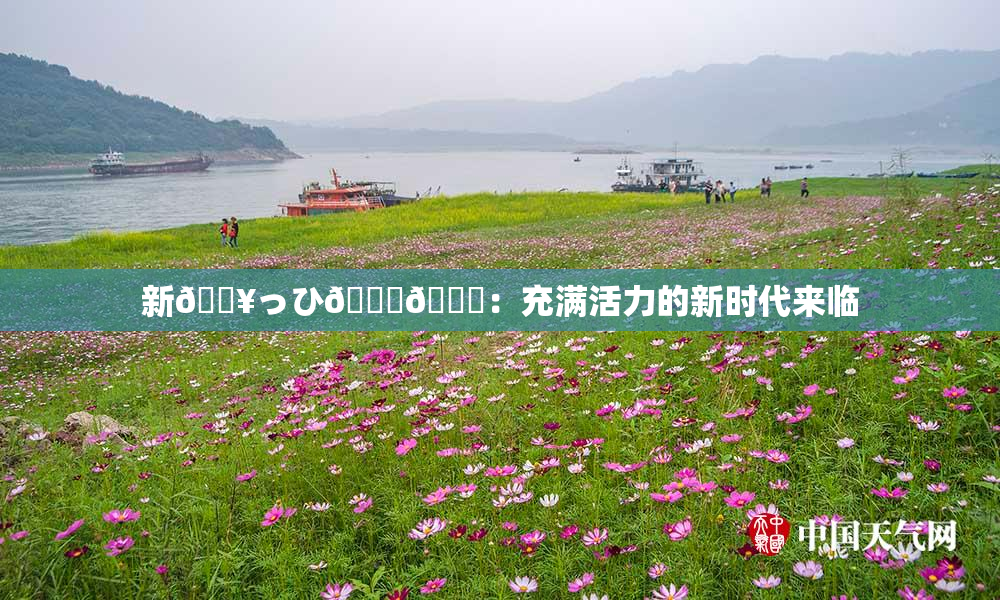 新🔥っひ🍑🍑：充满活力的新时代来临