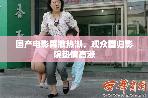 国产电影再掀热潮，观众回归影院热情高涨