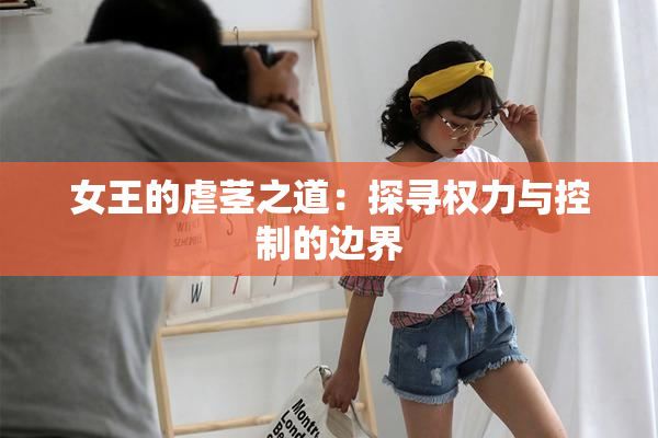 女王的虐茎之道：探寻权力与控制的边界