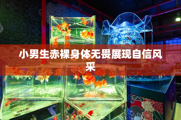小男生赤裸身体无畏展现自信风采