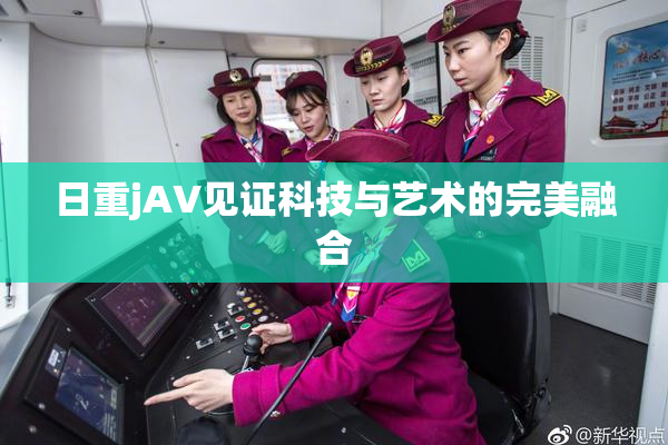 日重jA∨见证科技与艺术的完美融合