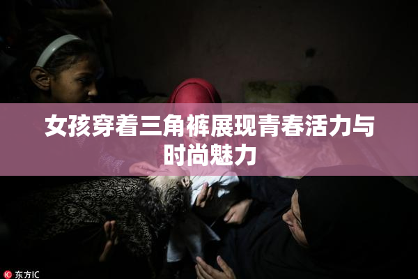 女孩穿着三角裤展现青春活力与时尚魅力