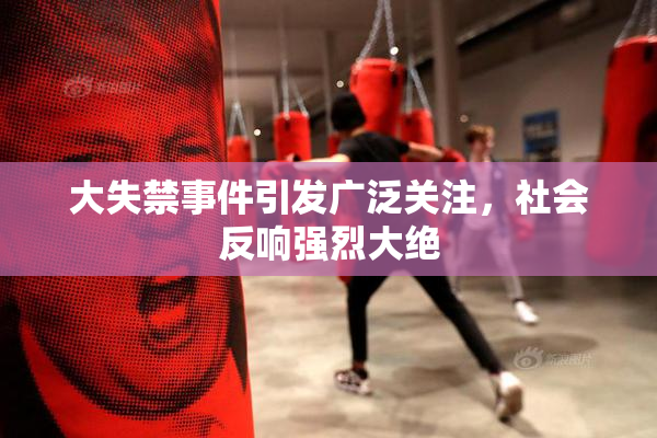 大失禁事件引发广泛关注，社会反响强烈大绝