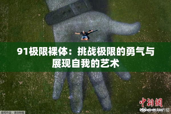 91极限裸体：挑战极限的勇气与展现自我的艺术