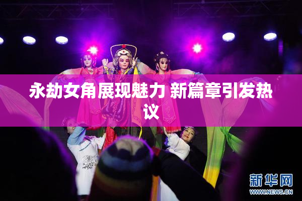 永劫女角展现魅力 新篇章引发热议