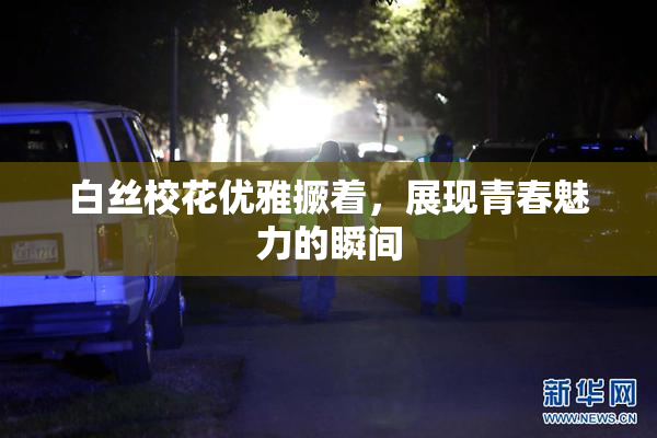 白丝校花优雅撅着，展现青春魅力的瞬间