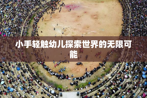 小手轻触幼儿探索世界的无限可能