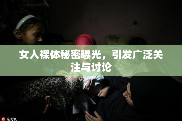 女人裸体秘密曝光，引发广泛关注与讨论