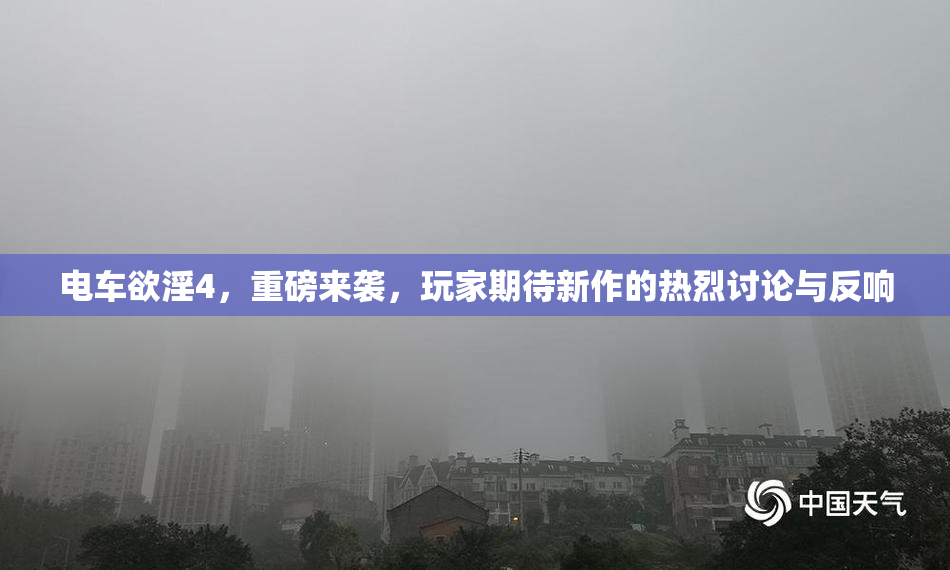 电车欲淫4，重磅来袭，玩家期待新作的热烈讨论与反响