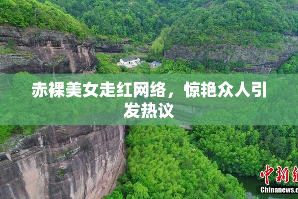 赤裸美女走红网络，惊艳众人引发热议