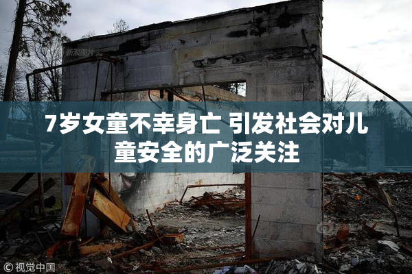7岁女童不幸身亡 引发社会对儿童安全的广泛关注