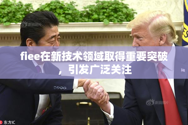 fiee在新技术领域取得重要突破，引发广泛关注