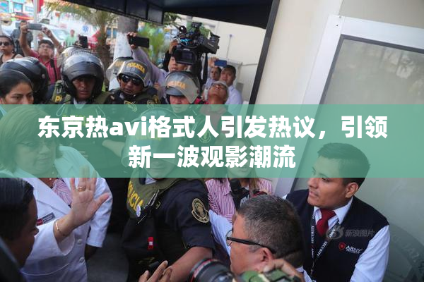 东京热avi格式人引发热议，引领新一波观影潮流