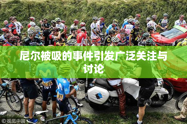 尼尔被吸的事件引发广泛关注与讨论