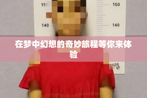 在梦中幻想的奇妙旅程等你来体验