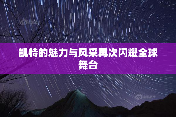 凯特的魅力与风采再次闪耀全球舞台