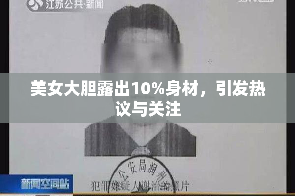 美女大胆露出10%身材，引发热议与关注