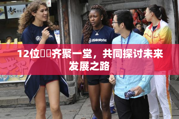 12位妺妺齐聚一堂，共同探讨未来发展之路
