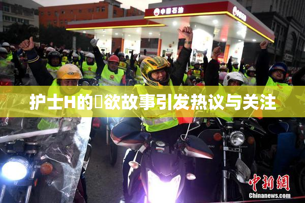 护士H的婬欲故事引发热议与关注