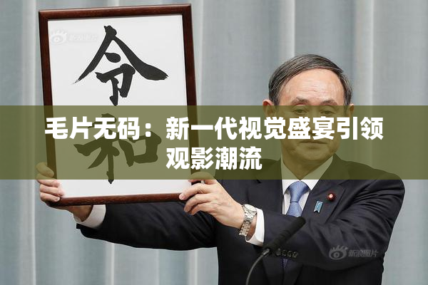 毛片无码：新一代视觉盛宴引领观影潮流