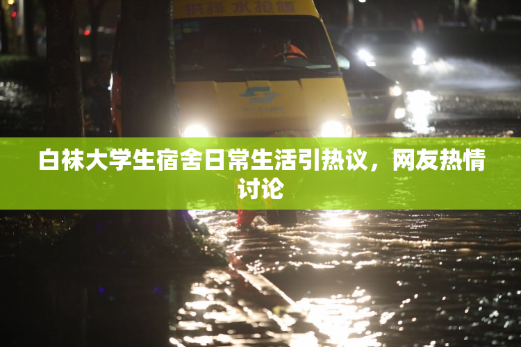 白袜大学生宿舍日常生活引热议，网友热情讨论