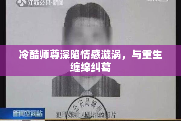 冷酷师尊深陷情感漩涡，与重生缠绵纠葛