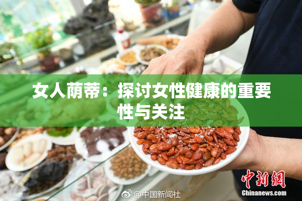 女人荫蒂：探讨女性健康的重要性与关注