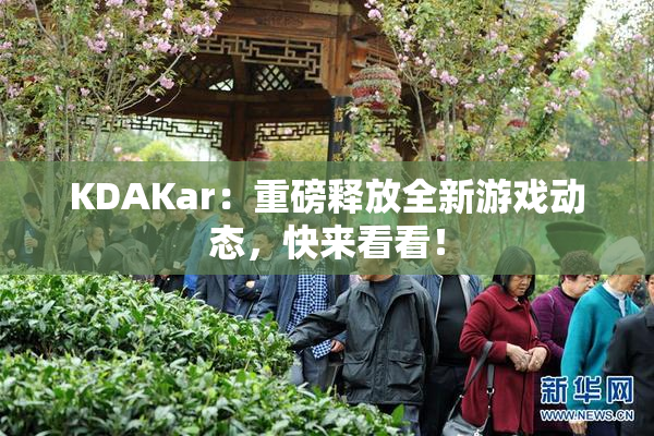 KDAKar：重磅释放全新游戏动态，快来看看！