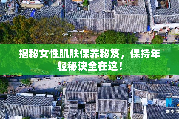 揭秘女性肌肤保养秘笈，保持年轻秘诀全在这！