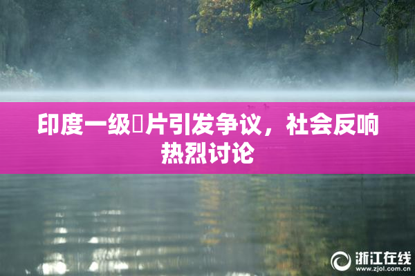 印度一级婬片引发争议，社会反响热烈讨论