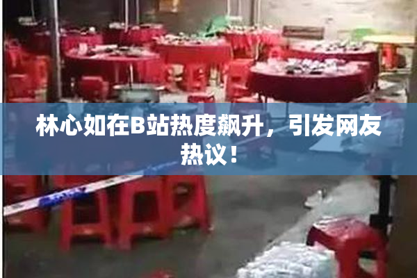 林心如在B站热度飙升，引发网友热议！