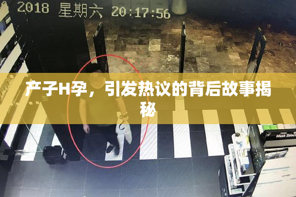产子H孕，引发热议的背后故事揭秘