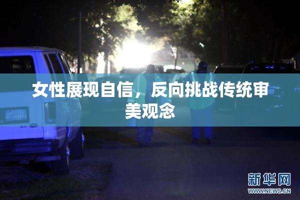女性展现自信，反向挑战传统审美观念