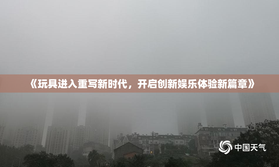 《玩具进入重写新时代，开启创新娱乐体验新篇章》