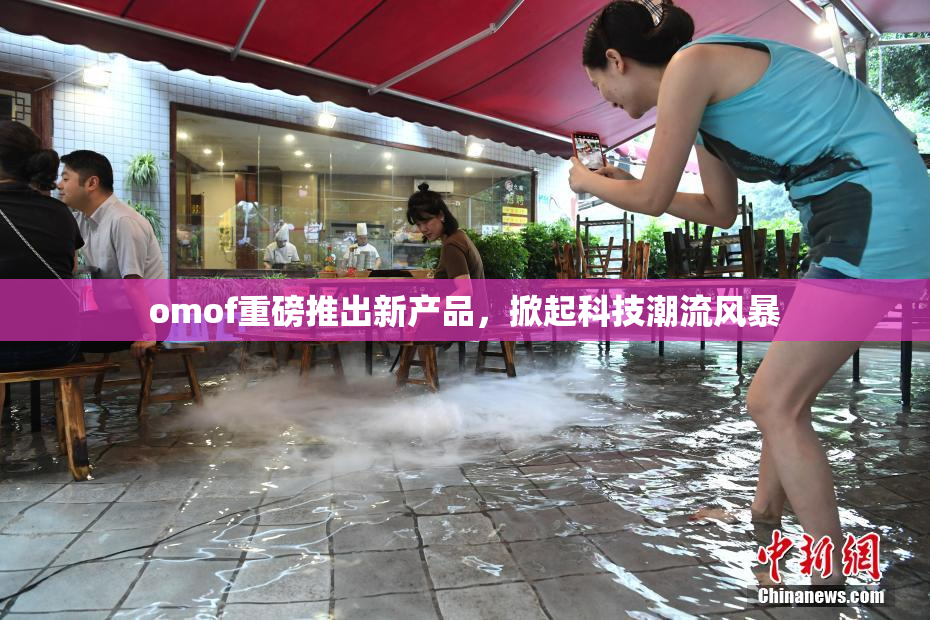 omof重磅推出新产品，掀起科技潮流风暴