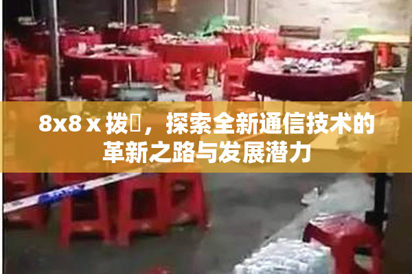8x8ⅹ拨牐，探索全新通信技术的革新之路与发展潜力