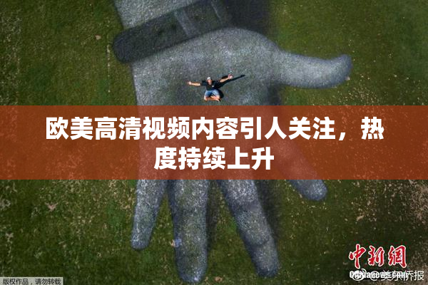 欧美高清视频内容引人关注，热度持续上升