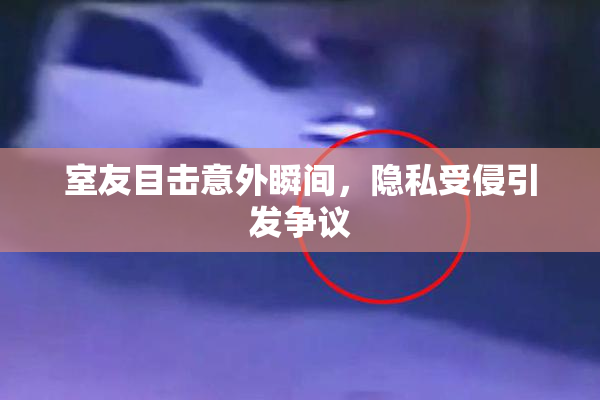 室友目击意外瞬间，隐私受侵引发争议