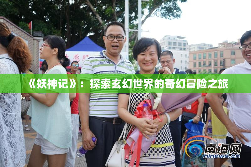 《妖神记》：探索玄幻世界的奇幻冒险之旅