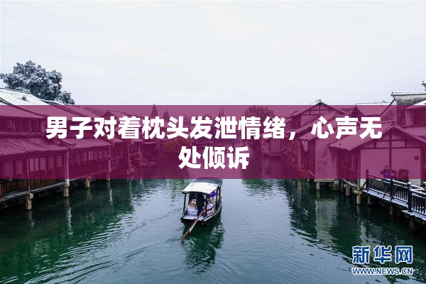 男子对着枕头发泄情绪，心声无处倾诉