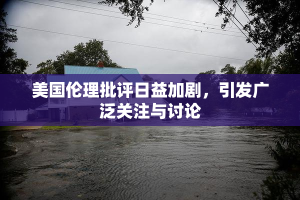 美国伦理批评日益加剧，引发广泛关注与讨论