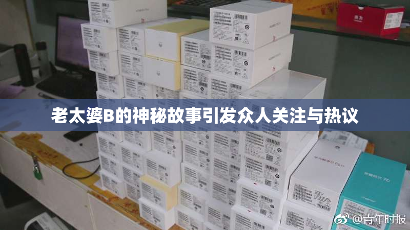 老太婆B的神秘故事引发众人关注与热议