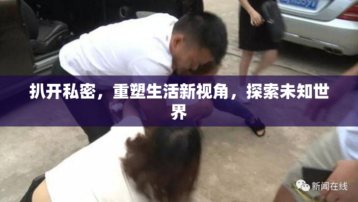 扒开私密，重塑生活新视角，探索未知世界