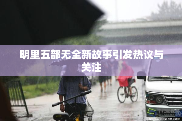 明里五部无全新故事引发热议与关注