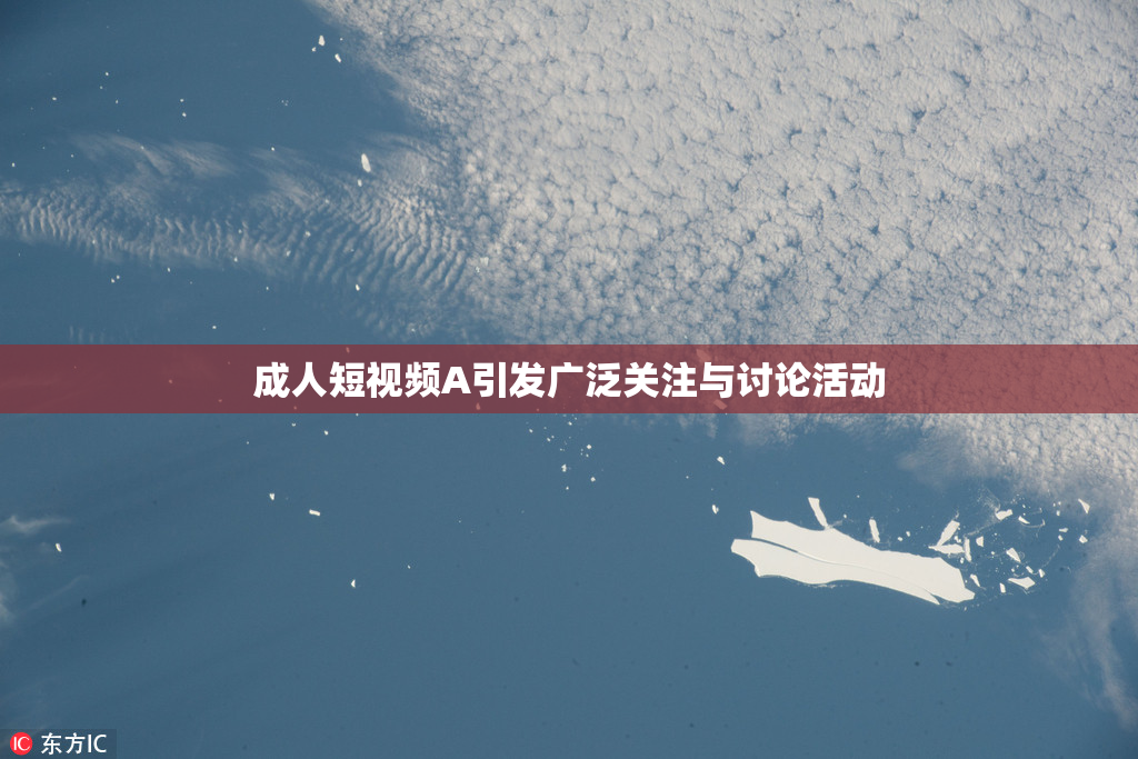 成人短视频A引发广泛关注与讨论活动