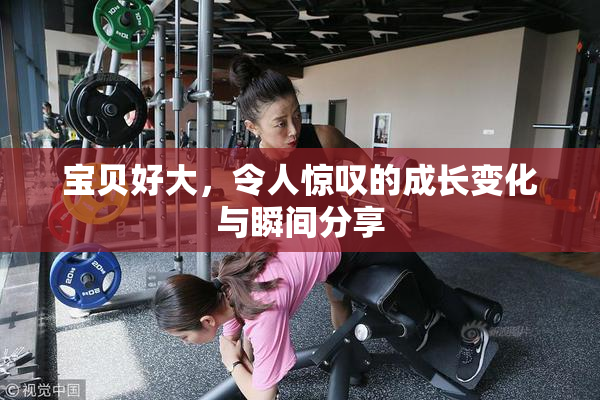 宝贝好大，令人惊叹的成长变化与瞬间分享