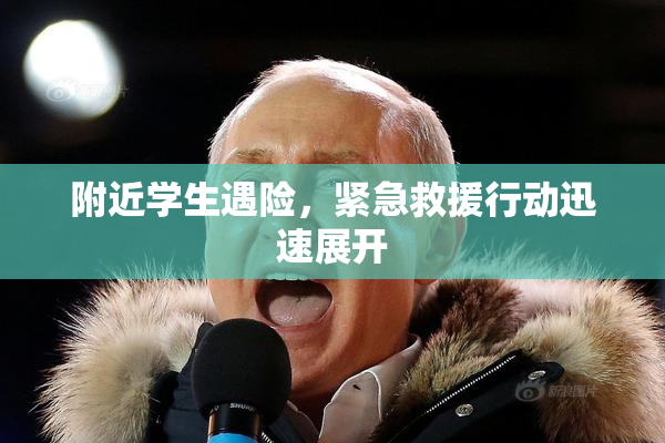 附近学生遇险，紧急救援行动迅速展开
