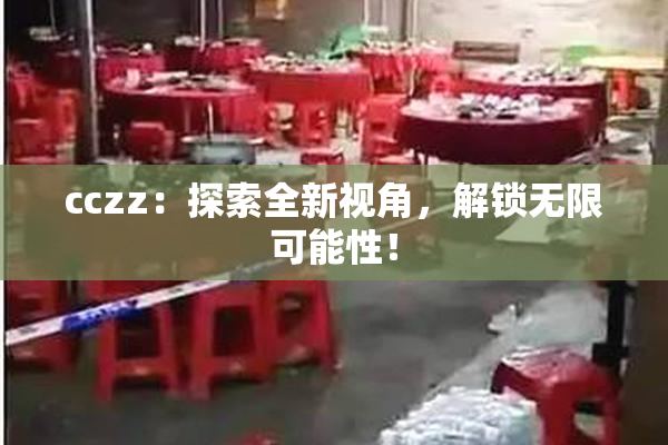 cczz：探索全新视角，解锁无限可能性！